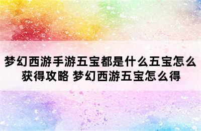 梦幻西游手游五宝都是什么五宝怎么获得攻略 梦幻西游五宝怎么得